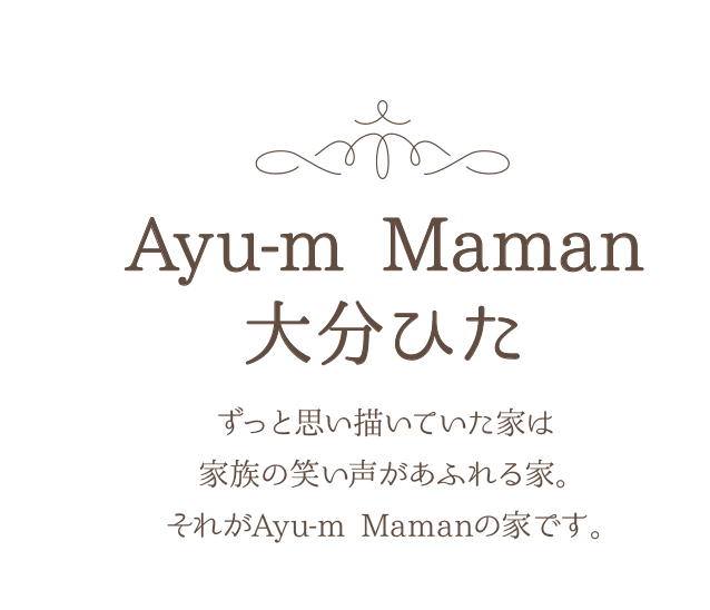 Ayu-m Maman 大分ひた ずっと思い描いていた家は家族の笑い声があふれる家。それがAyu-m Mamanの家です。